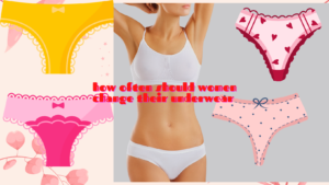 How often should women change their underwear ?